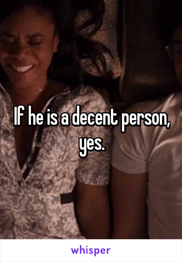 If he is a decent person,  yes. 