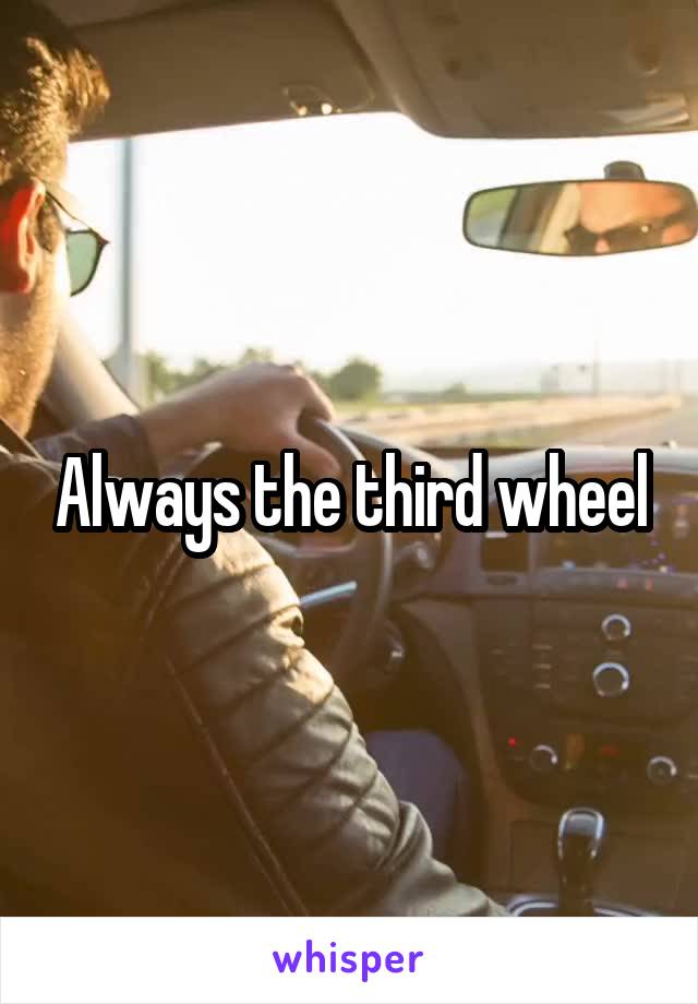 Always the third wheel