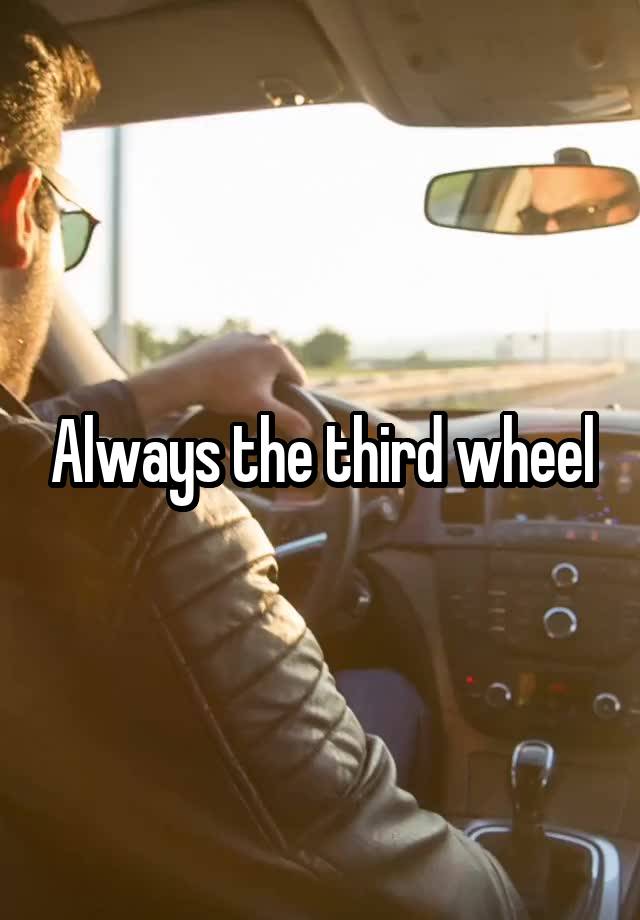 Always the third wheel