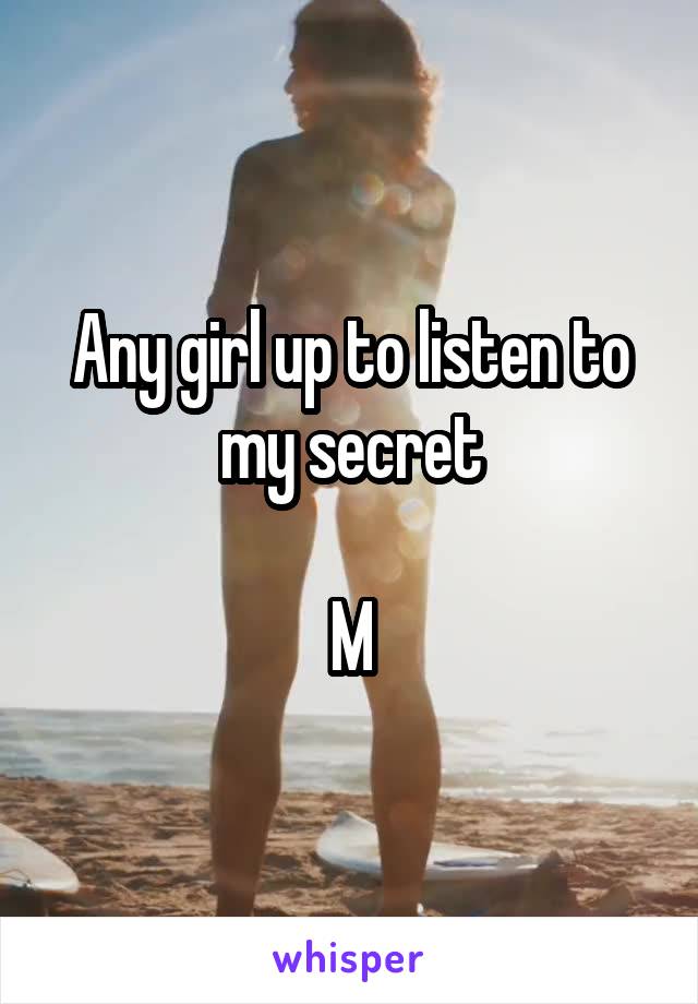 Any girl up to listen to my secret

M