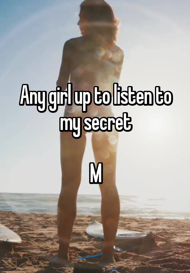 Any girl up to listen to my secret

M