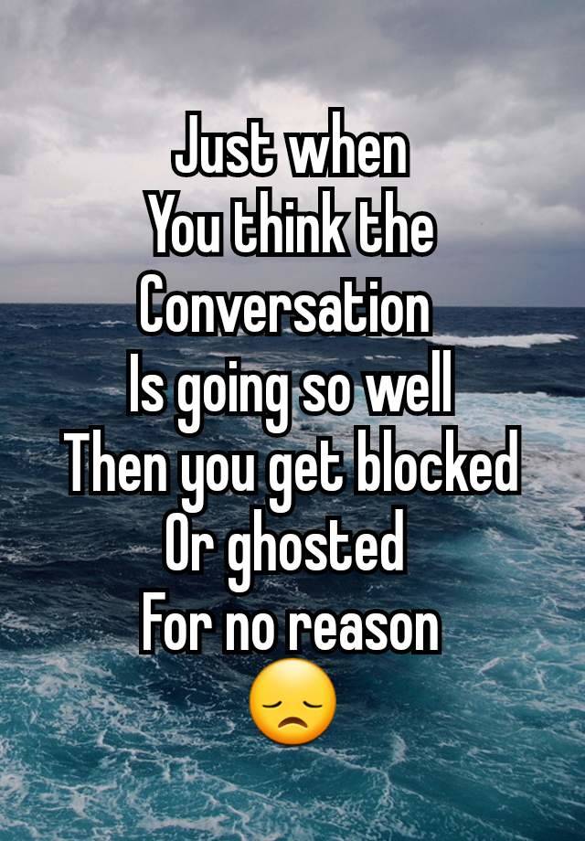 Just when
You think the
Conversation 
Is going so well
Then you get blocked
Or ghosted 
For no reason
😞