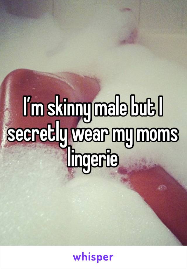 I’m skinny male but I secretly wear my moms lingerie 