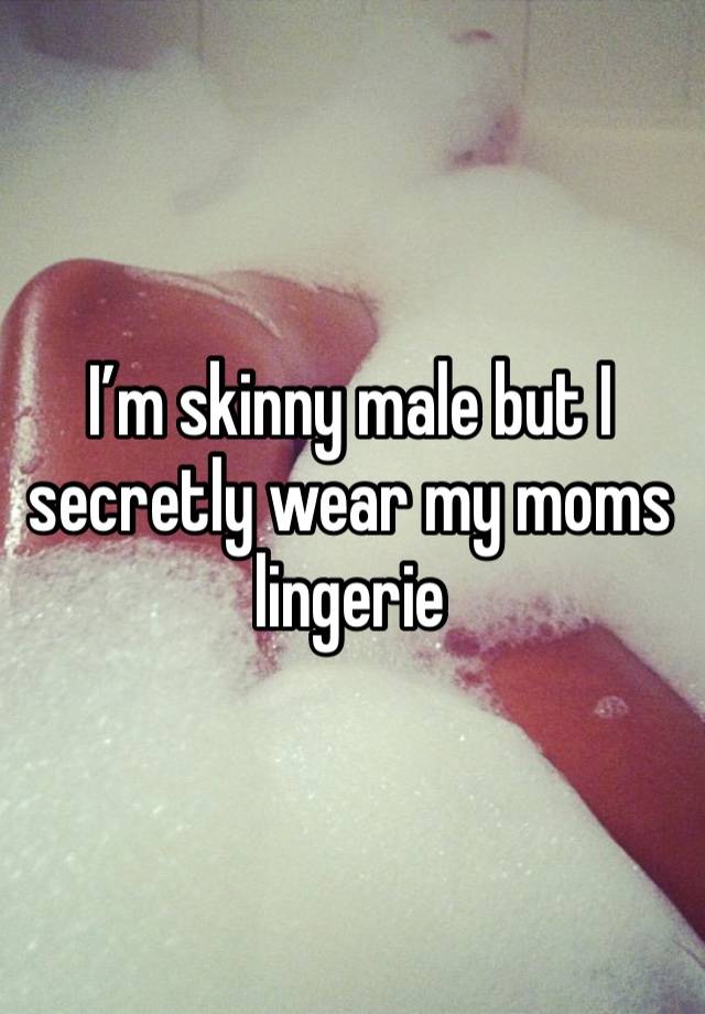 I’m skinny male but I secretly wear my moms lingerie 