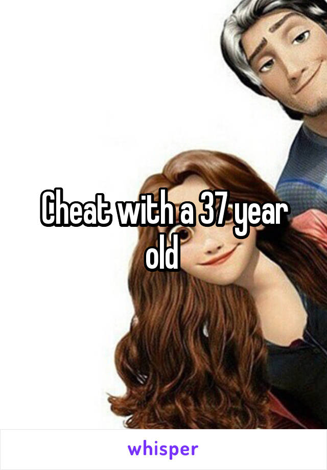 Cheat with a 37 year old 