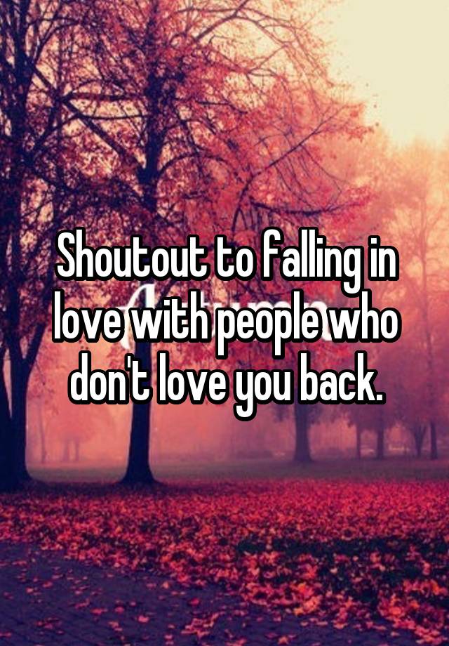 Shoutout to falling in love with people who don't love you back.