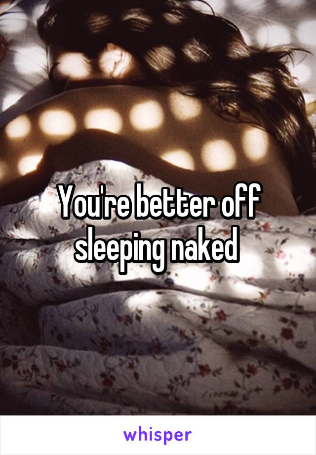 You're better off sleeping naked 