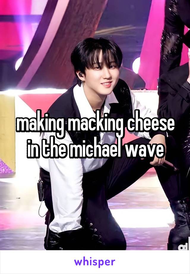 making macking cheese in the michael wave