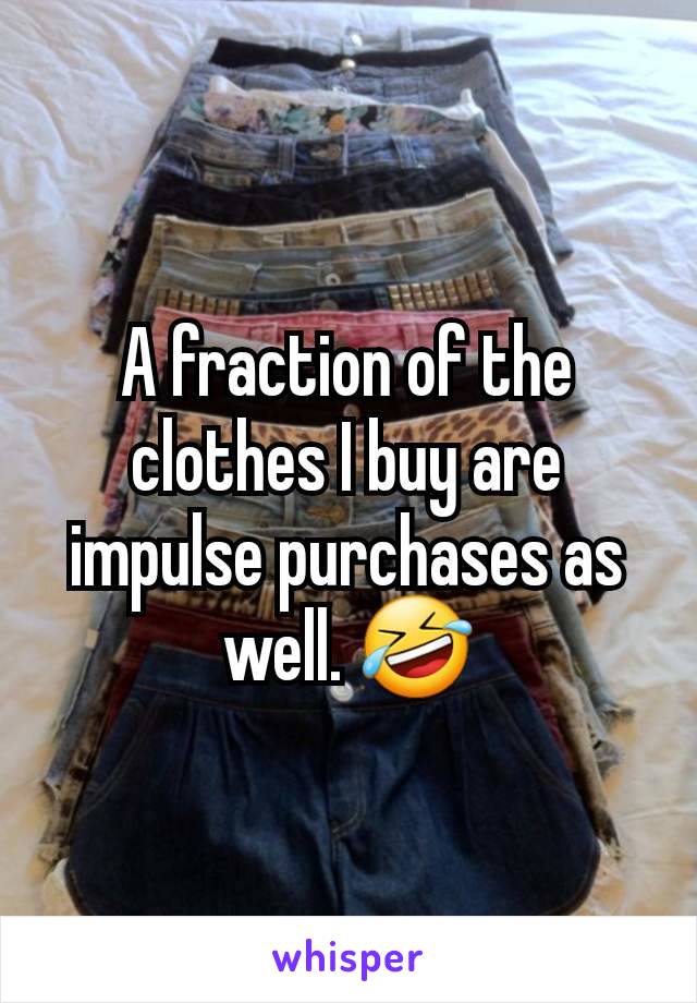 A fraction of the clothes I buy are impulse purchases as well. 🤣