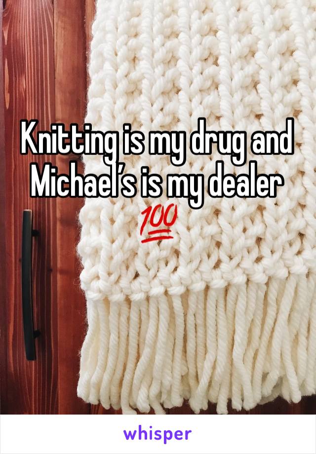 Knitting is my drug and Michael’s is my dealer 💯