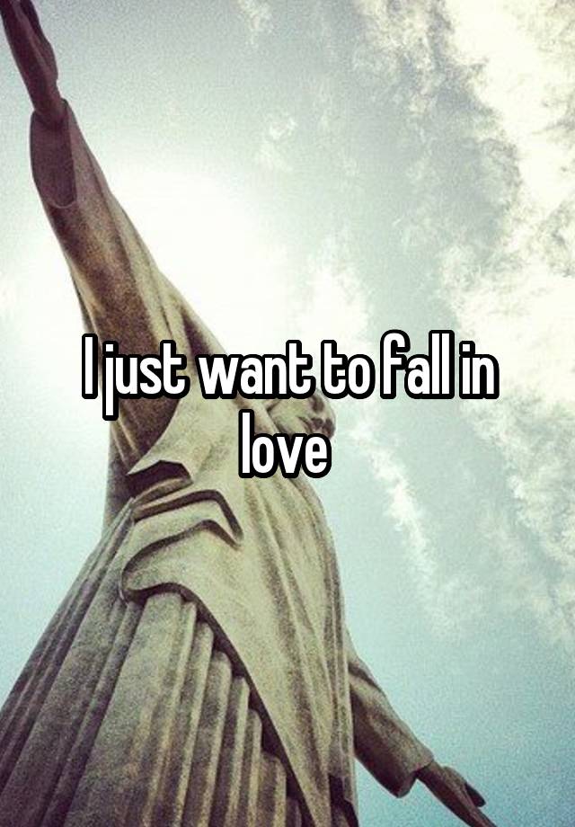 I just want to fall in love 