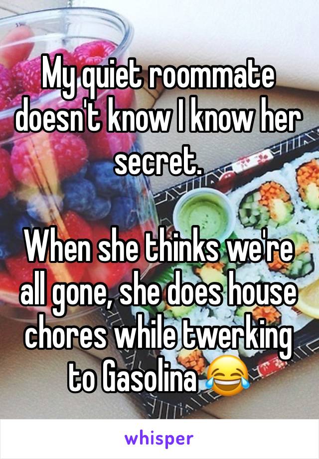 My quiet roommate doesn't know I know her secret.

When she thinks we're all gone, she does house chores while twerking to Gasolina 😂