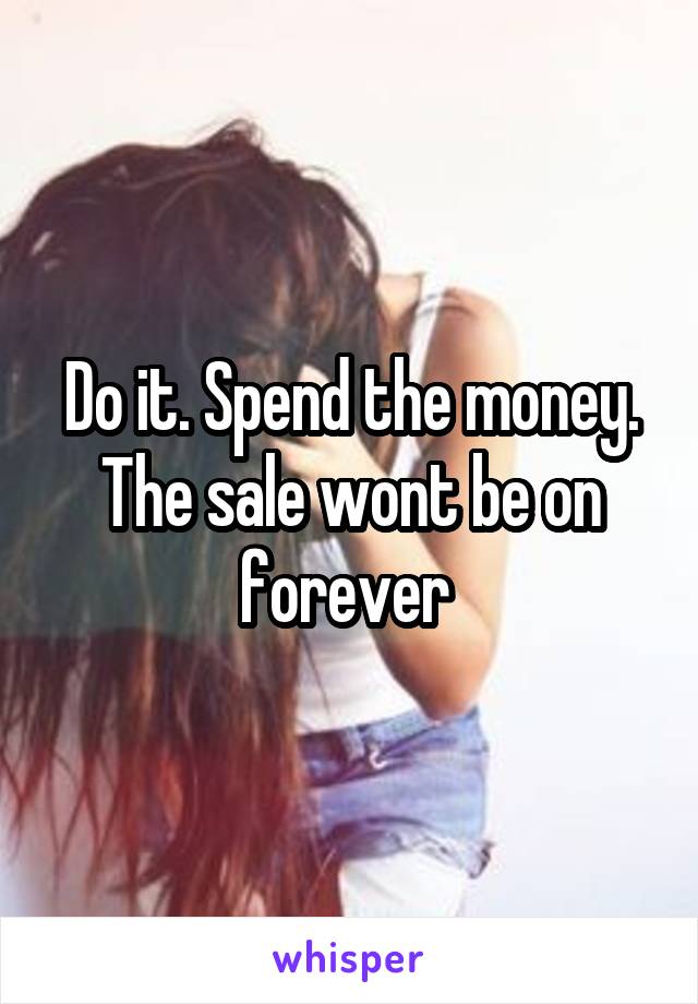 Do it. Spend the money. The sale wont be on forever 