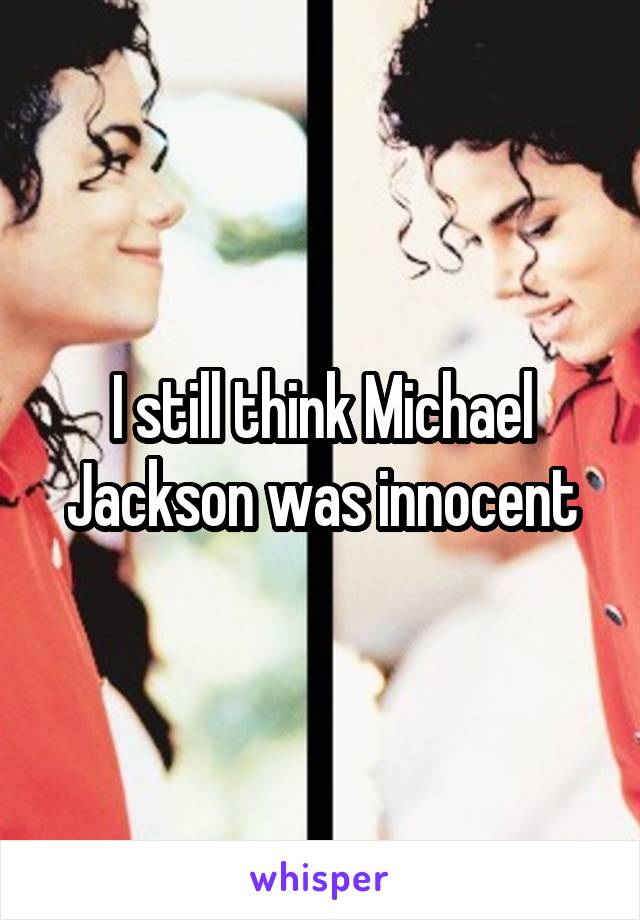 I still think Michael Jackson was innocent