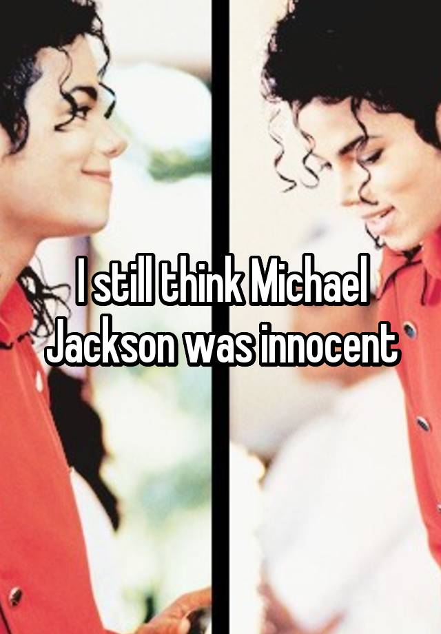 I still think Michael Jackson was innocent