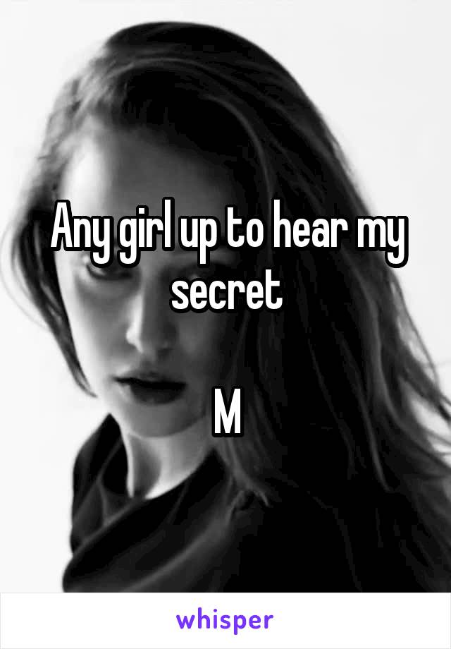 Any girl up to hear my secret

M