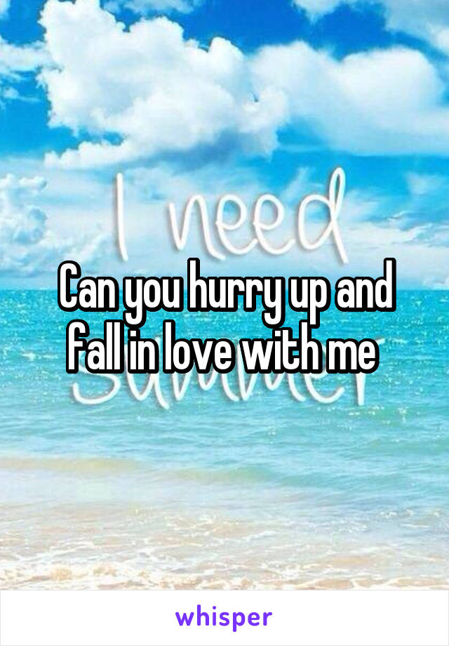 Can you hurry up and fall in love with me 