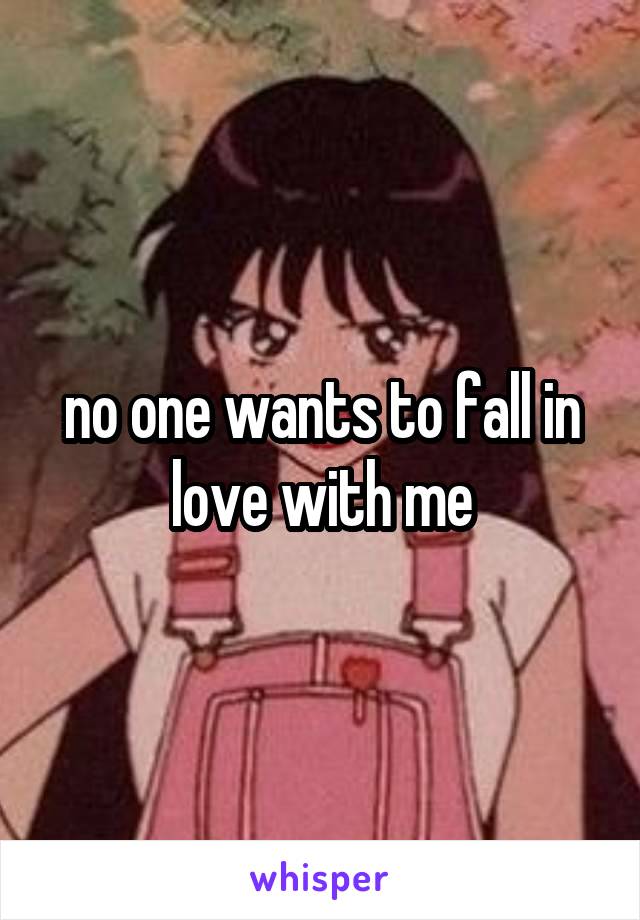 no one wants to fall in love with me