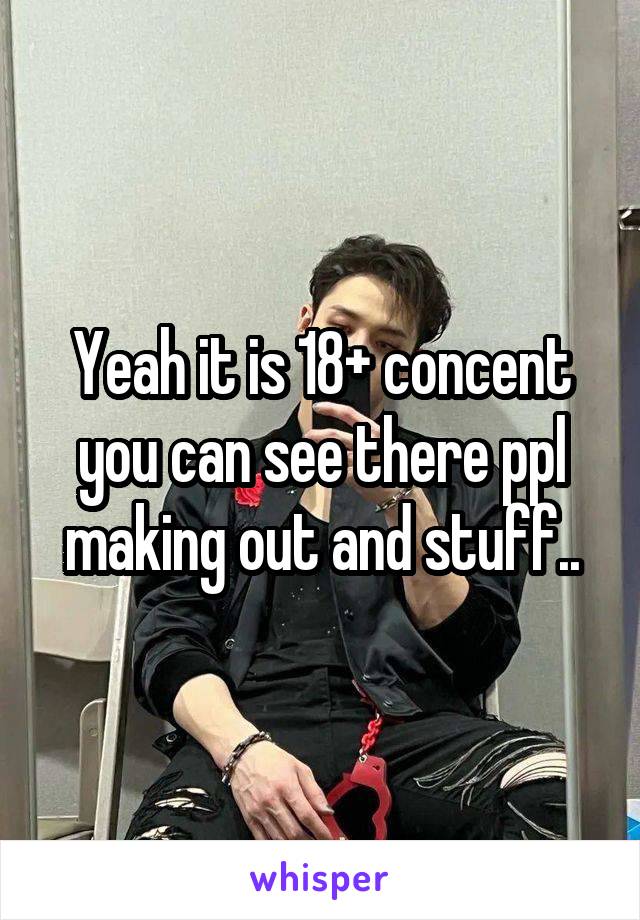 Yeah it is 18+ concent you can see there ppl making out and stuff..