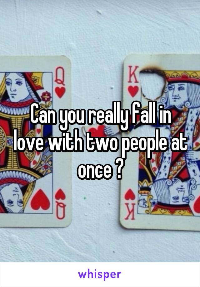 Can you really fall in love with two people at once ?