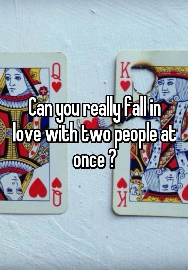 Can you really fall in love with two people at once ?