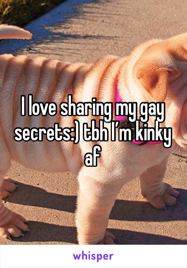 I love sharing my gay secrets:) tbh I’m kinky af 