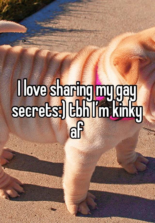 I love sharing my gay secrets:) tbh I’m kinky af 