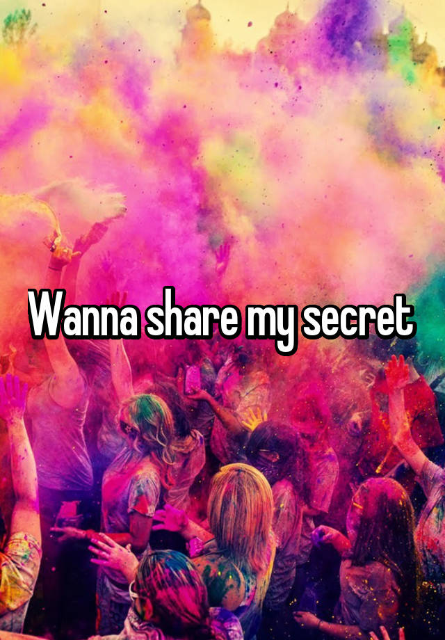 Wanna share my secret 