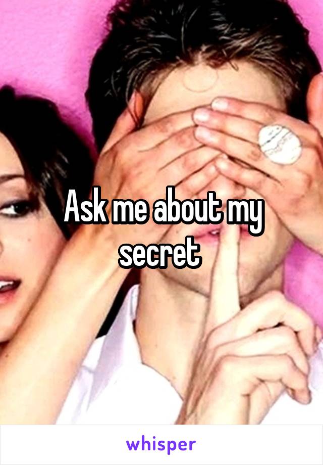 Ask me about my secret 