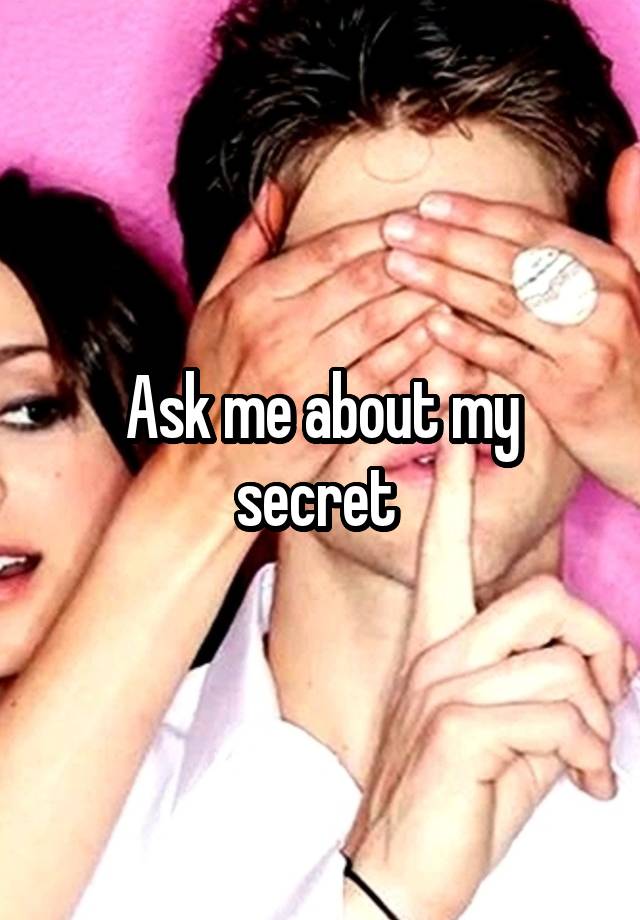 Ask me about my secret 