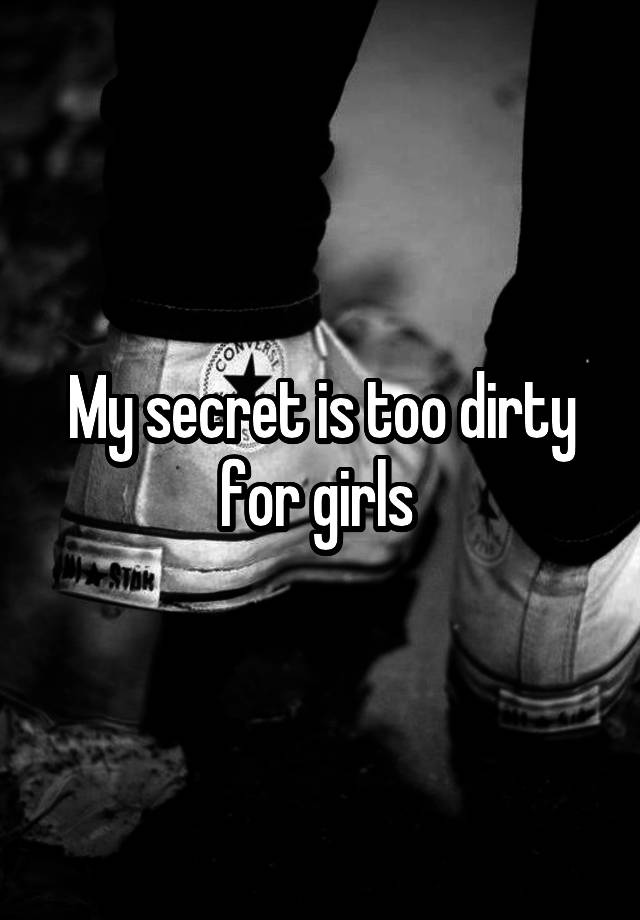 My secret is too dirty for girls 