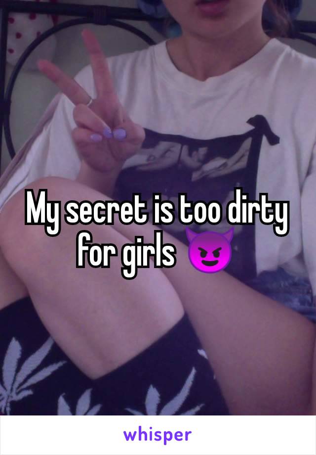 My secret is too dirty for girls 😈