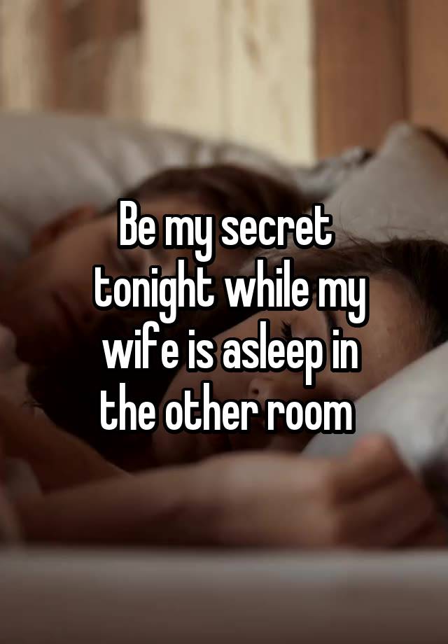 Be my secret
 tonight while my
 wife is asleep in
 the other room 