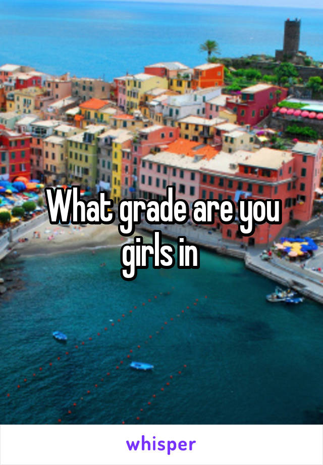 What grade are you girls in 