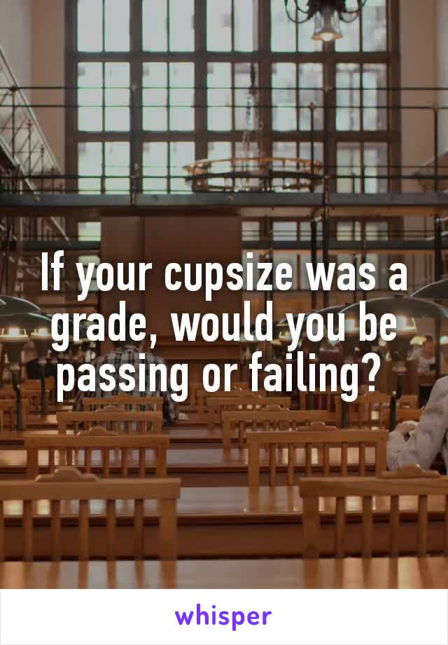 If your cυpsize was a grade, would you be passing or failing? 