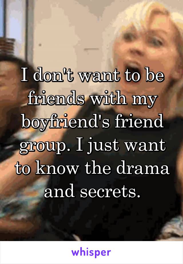 I don't want to be friends with my boyfriend's friend group. I just want to know the drama and secrets.