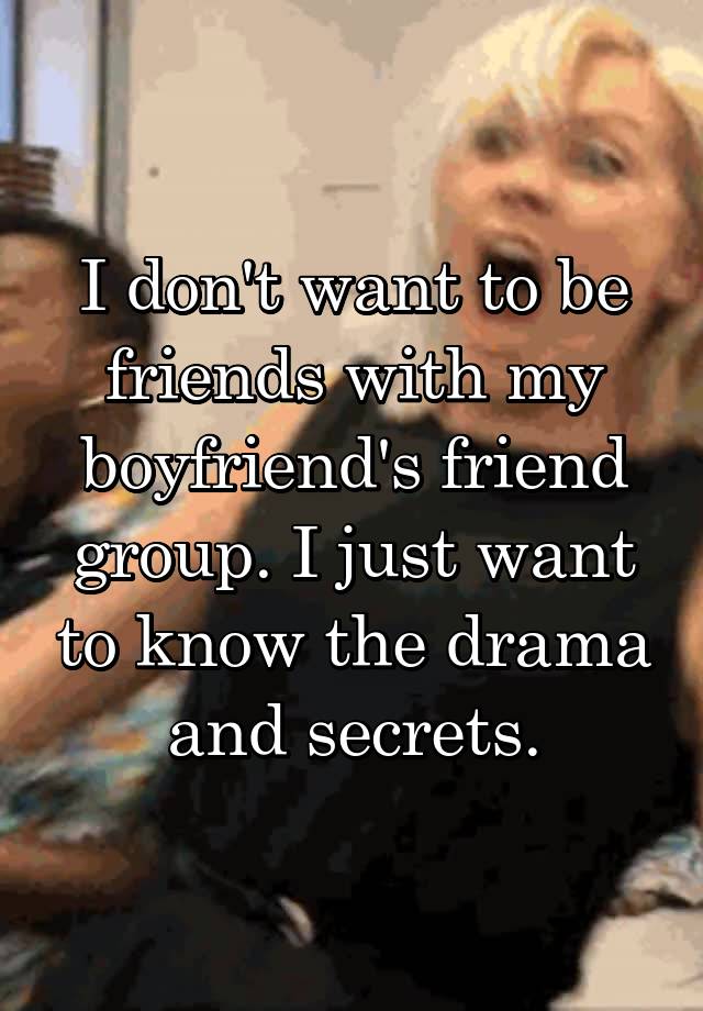 I don't want to be friends with my boyfriend's friend group. I just want to know the drama and secrets.