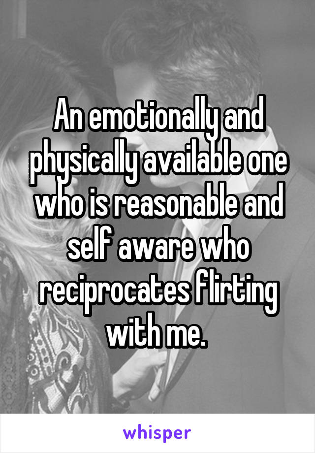 An emotionally and physically available one who is reasonable and self aware who reciprocates flirting with me. 