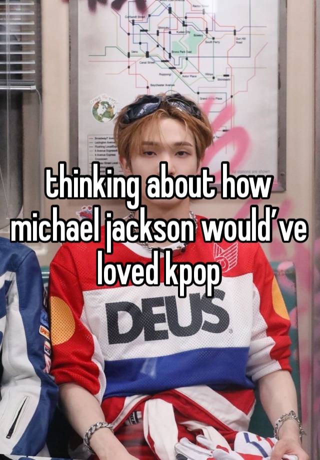 thinking about how michael jackson would’ve loved kpop