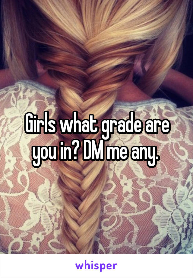 Girls what grade are you in? DM me any. 