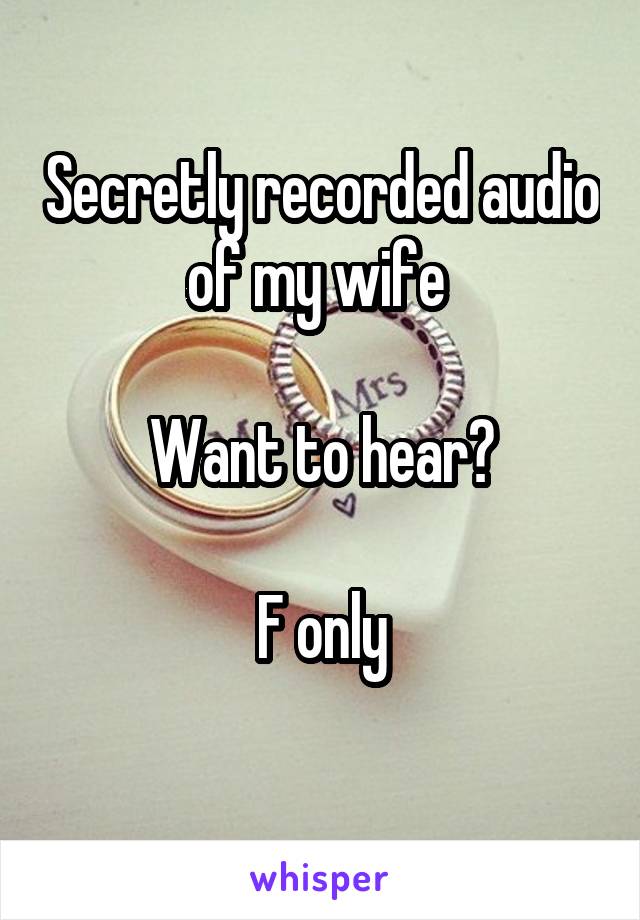 Secretly recorded audio of my wife 

Want to hear?

F only
