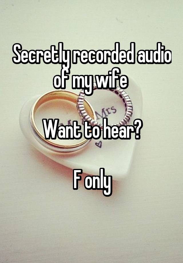 Secretly recorded audio of my wife 

Want to hear?

F only
