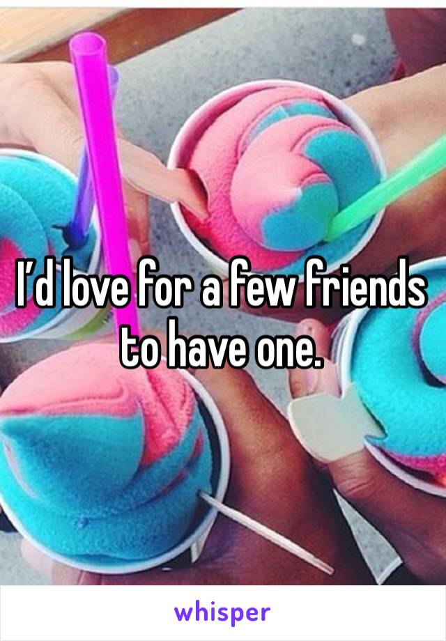 I’d love for a few friends to have one. 