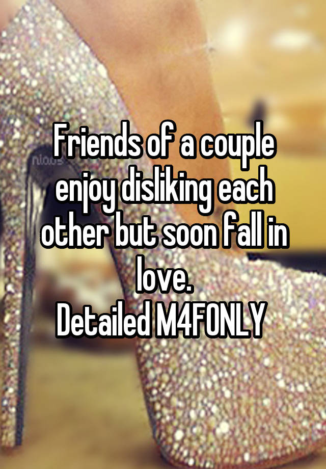 Friends of a couple enjoy disliking each other but soon fall in love.
Detailed M4FONLY 