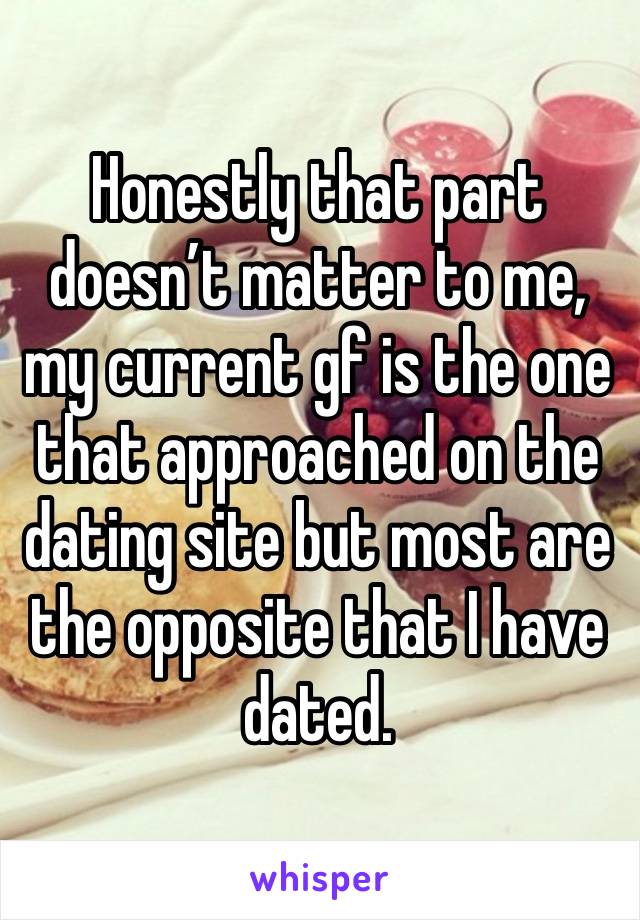 Honestly that part doesn’t matter to me, my current gf is the one that approached on the dating site but most are the opposite that I have dated. 