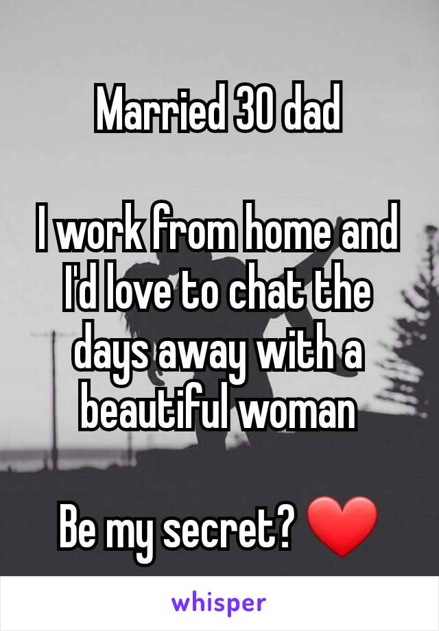 Married 30 dad

I work from home and I'd love to chat the days away with a beautiful woman

Be my secret? ❤️