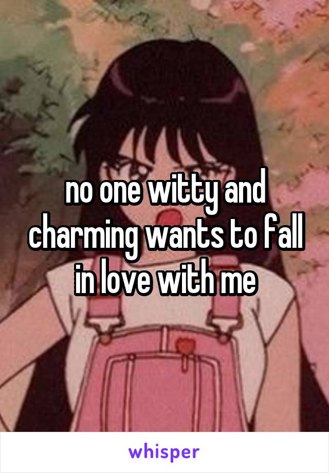 no one witty and charming wants to fall in love with me