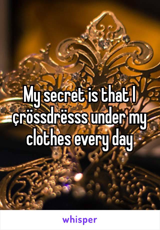 My secret is that I çrössdrësss under my clothes every day