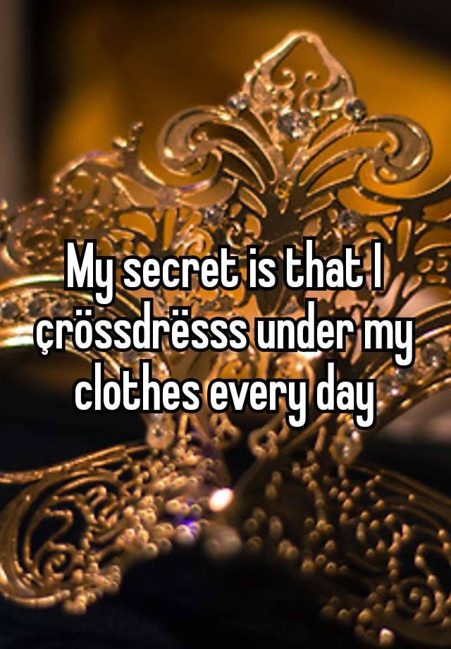 My secret is that I çrössdrësss under my clothes every day