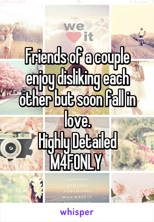 Friends of a couple enjoy disliking each other but soon fall in love.
Highly Detailed M4FONLY 